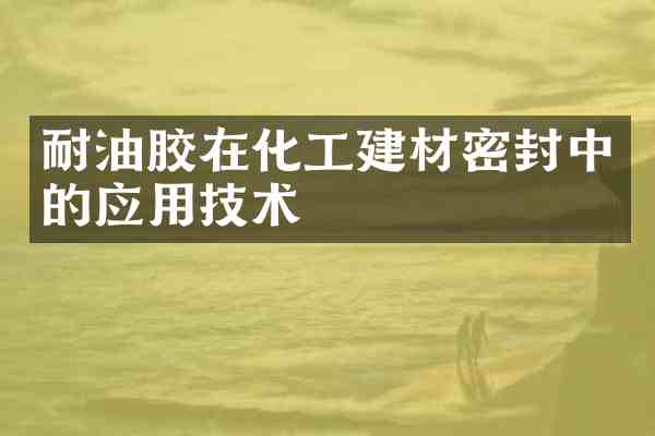 耐油胶在化工建材密封中的应用技术