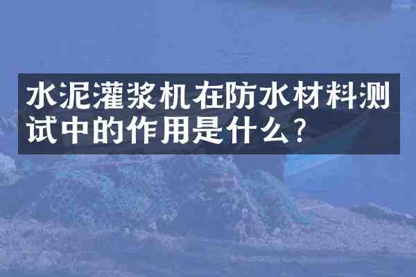 水泥灌浆机在防水材料测试中的作用是什么?