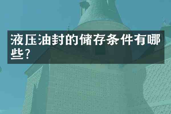 液压油封的储存条件有哪些?
