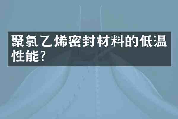 聚氯乙烯密封材料的低温性能?