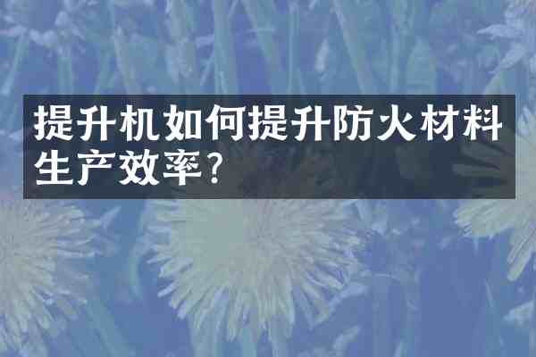 提升机如何提升防火材料生产效率?