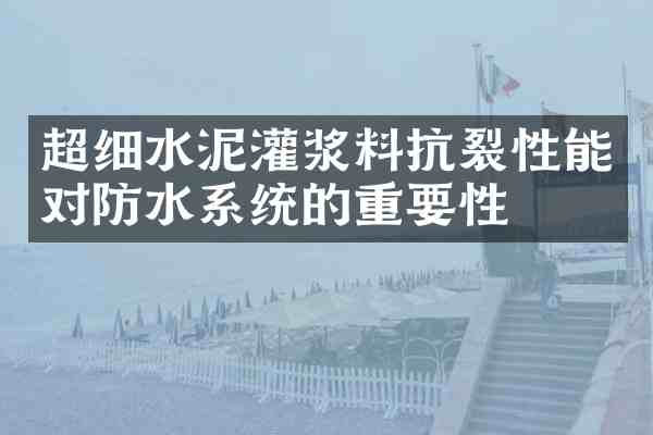超细水泥灌浆料抗裂性能对防水系统的重要性