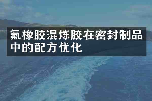 氟橡胶混炼胶在密封制品中的优化