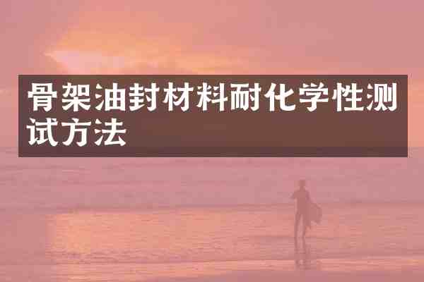 骨架油封材料耐化学性测试方法