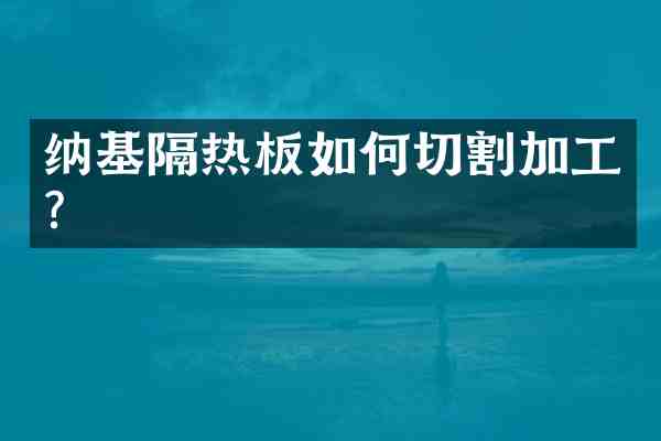 纳基隔热板如何切割加工？