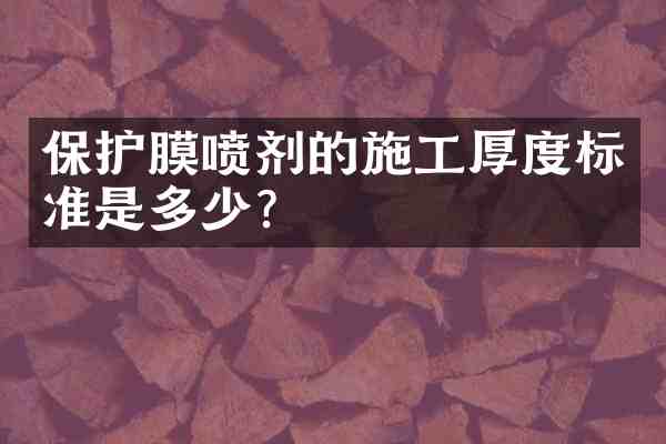 保护膜喷剂的施工厚度标准是多少?