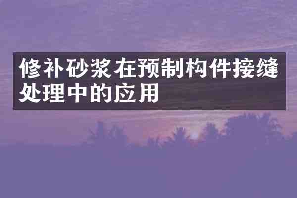 修补砂浆在预制构件接缝处理中的应用