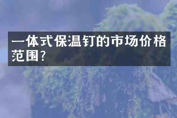 一体式保温钉的市场价格范围?