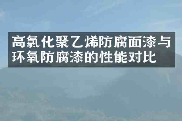 高氯化聚乙烯防腐面漆与环氧防腐漆的性能对比