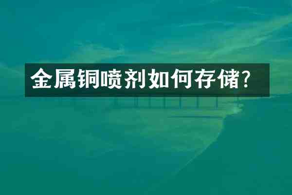 金属铜喷剂如何存储?