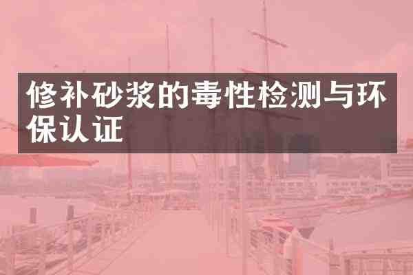 修补砂浆的毒性检测与环保认证