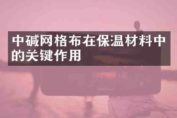 中碱网格布在保温材料中的关键作用