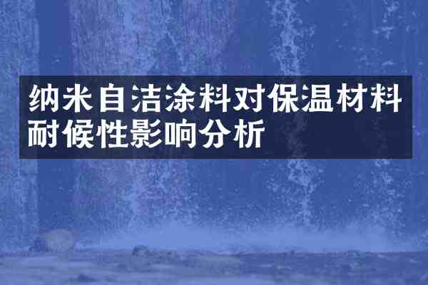 纳米自洁涂料对保温材料耐候性影响分析