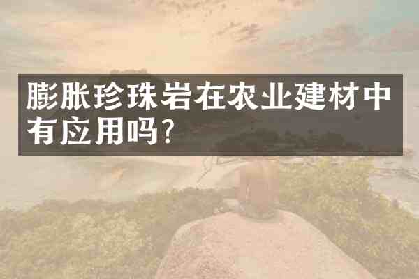膨胀珍珠岩在农业建材中有应用吗？