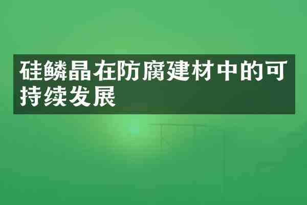 硅鳞晶在防腐建材中的可持续发展