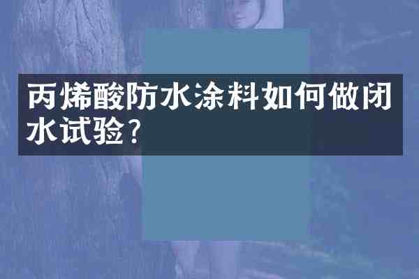 丙烯酸防水涂料如何做闭水试验?