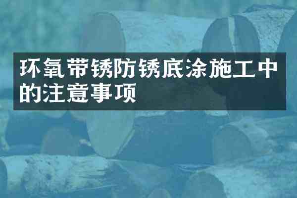 环氧带锈防锈底涂施工中的注意事项