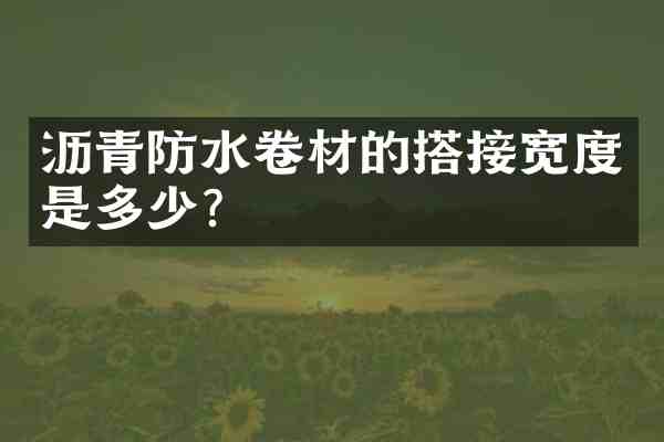 沥青防水卷材的搭接宽度是多少?