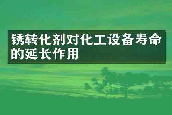 锈转化剂对化工设备寿命的延长作用