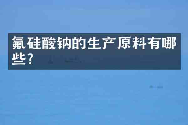 氟硅酸钠的生产原料有哪些?