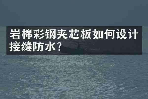 岩棉彩钢夹芯板如何设计接缝防水?