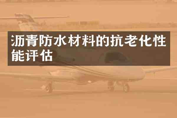 沥青防水材料的抗老化性能评估