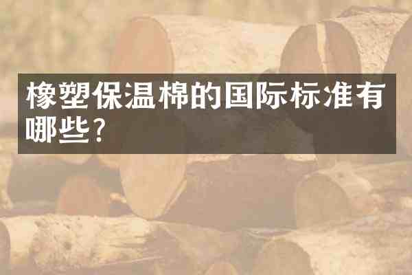 橡塑保温棉的国际标准有哪些?