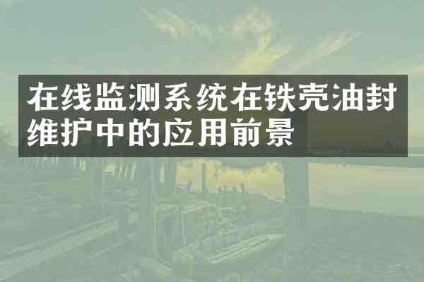 在线监测系统在铁壳油封维护中的应用前景