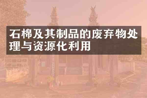 石棉及其制品的废弃物处理与资源化利用