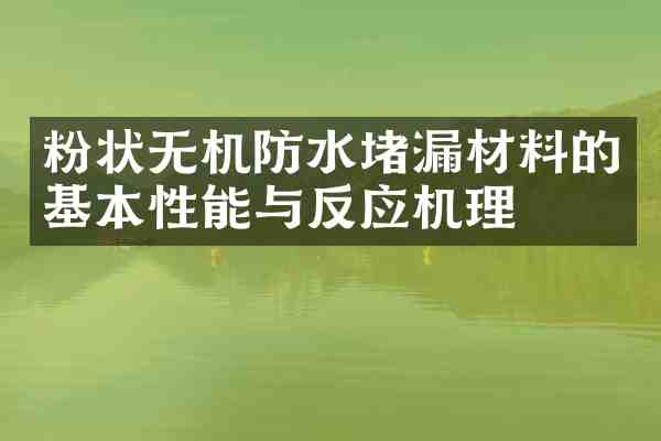 粉状无机防水堵漏材料的基本性能与反应机理