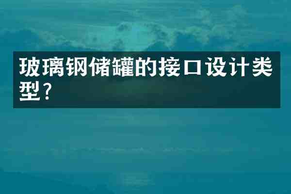 玻璃钢储罐的接口设计类型？