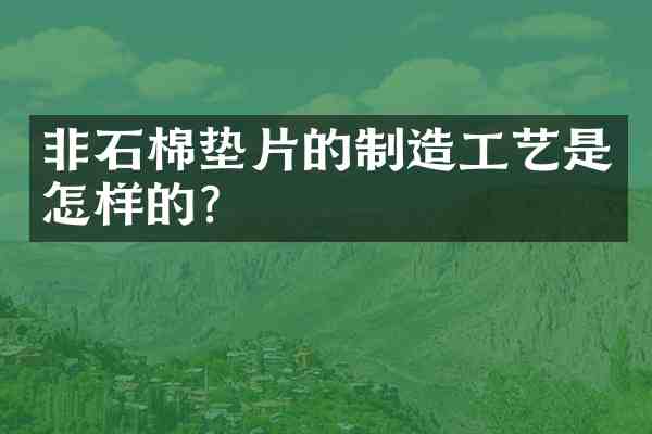 非石棉垫片的制造工艺是怎样的?