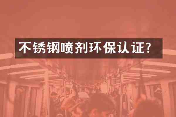不锈钢喷剂环保认证?