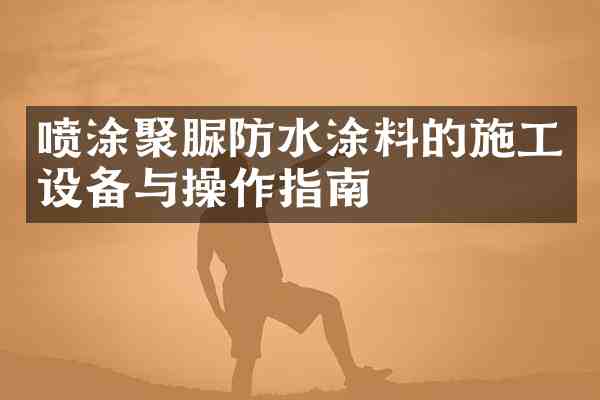 喷涂聚脲防水涂料的施工设备与操作指南