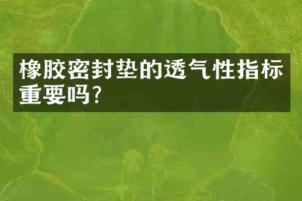 橡胶密封垫的透气性指标重要吗?