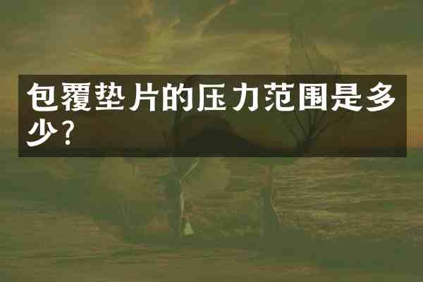 包覆垫片的压力范围是多少?