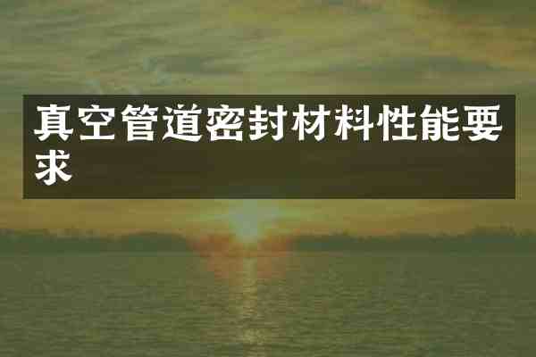 真空管道密封材料性能要求