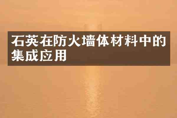 石英在防火墙体材料中的集成应用