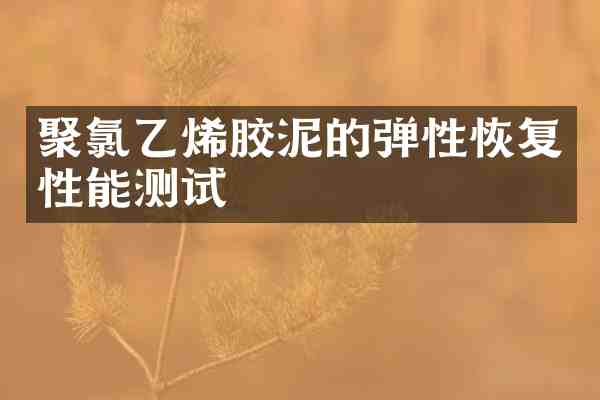 聚氯乙烯胶泥的弹性恢复性能测试