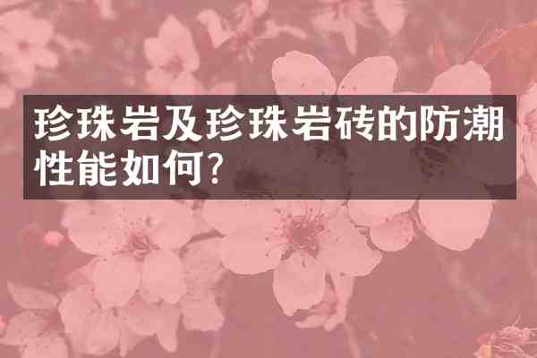 珍珠岩及珍珠岩砖的防潮性能如何?