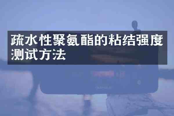 疏水性聚氨酯的粘结强度测试方法
