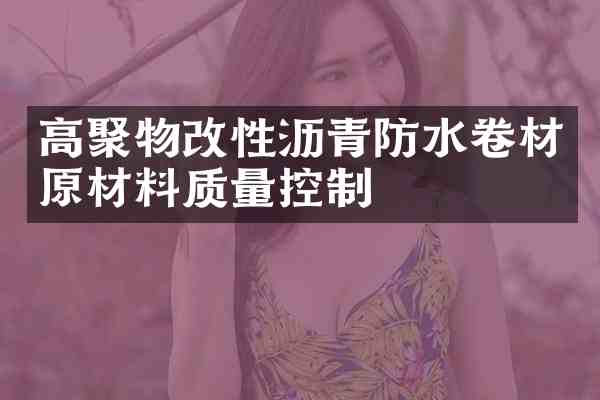 高聚物改性沥青防水卷材原材料质量控制