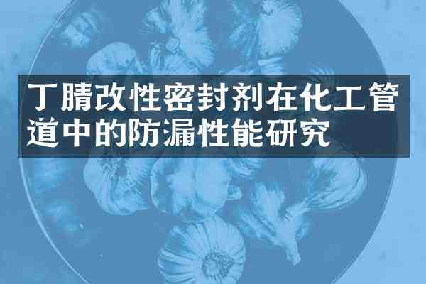 改性密封剂在化工管道中的防漏性能研究
