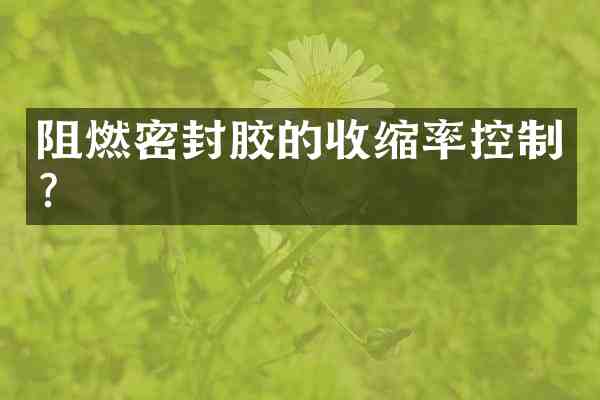 阻燃密封胶的收缩率控制？