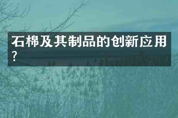 石棉及其制品的创新应用?