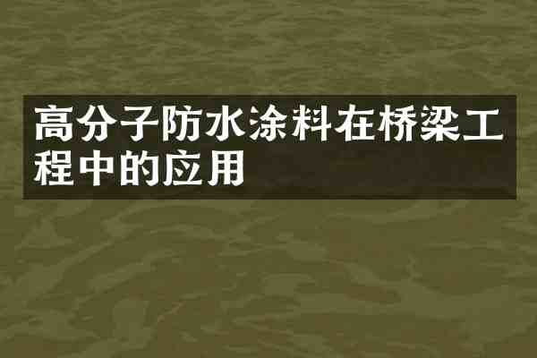 高分子防水涂料在桥梁工程中的应用