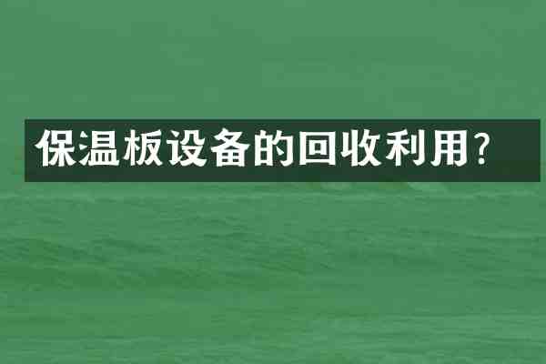 保温板设备的回收利用?