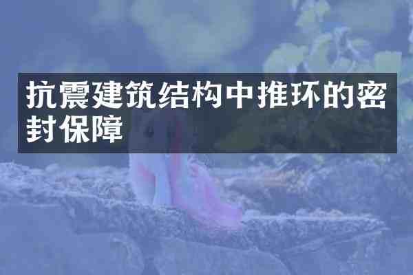 抗震建筑结构中推环的密封保障