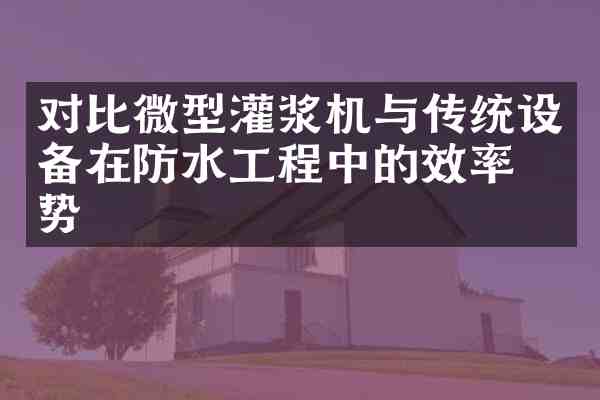 对比微型灌浆机与传统设备在防水工程中的效率优势