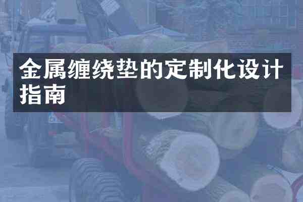 金属缠绕垫的定制化设计指南